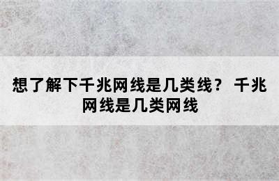 想了解下千兆网线是几类线？ 千兆网线是几类网线